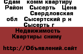 Сдам 2-комм квартиру  › Район ­ Сысерть › Цена ­ 12 000 - Свердловская обл., Сысертский р-н, Сысерть г. Недвижимость » Квартиры сниму   